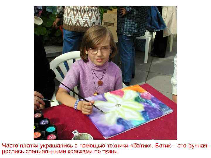 Часто платки украшались с помощью техники «батик» . Батик – это ручная роспись специальными