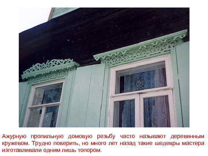 Ажурную пропильную домовую резьбу часто называют деревянным кружевом. Трудно поверить, но много лет назад