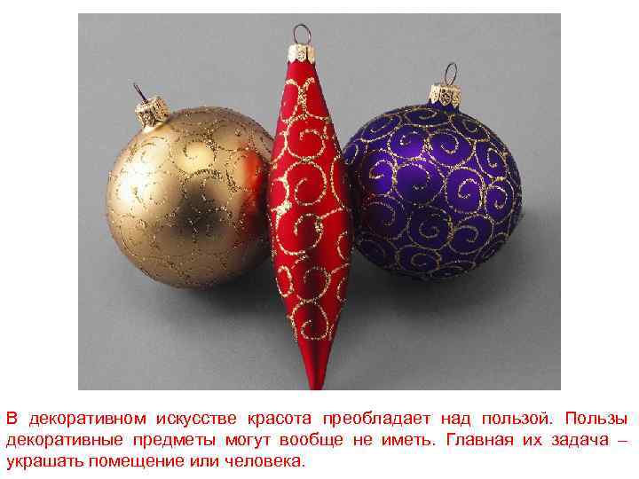 В декоративном искусстве красота преобладает над пользой. Пользы декоративные предметы могут вообще не иметь.