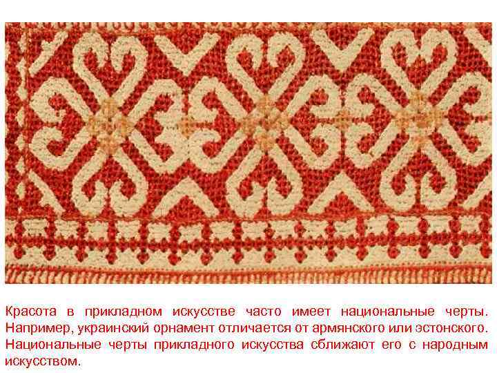 Красота в прикладном искусстве часто имеет национальные черты. Например, украинский орнамент отличается от армянского