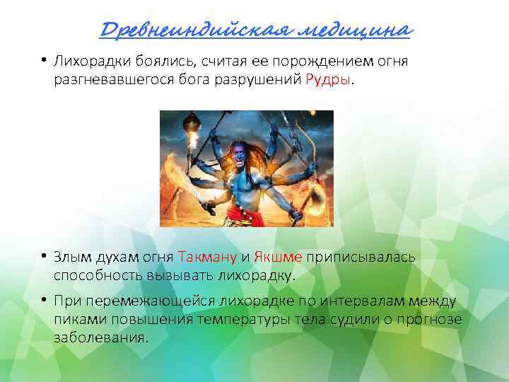 Древнеиндийская медицина • Лихорадки боялись, считая ее порождением огня разгневавшегося бога разрушений Рудры. •