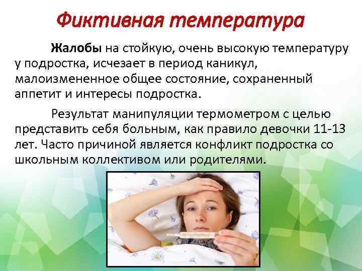 Фиктивная температура Жалобы на стойкую, очень высокую температуру у подростка, исчезает в период каникул,