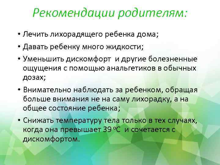 Рекомендации родителям: • Лечить лихорадящего ребенка дома; • Давать ребенку много жидкости; • Уменьшить