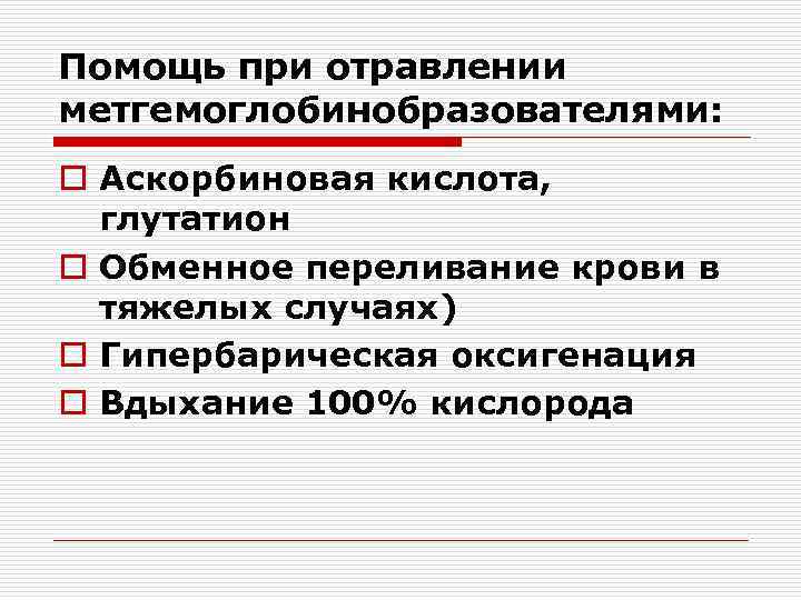 Помощь при отравлении метгемоглобинобразователями: o Аскорбиновая кислота, глутатион o Обменное переливание крови в тяжелых