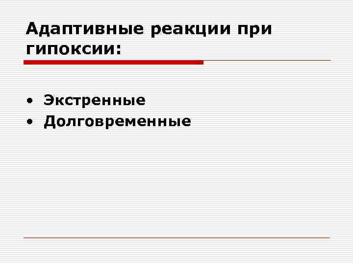 Адаптивные реакции при гипоксии: • Экстренные • Долговременные 