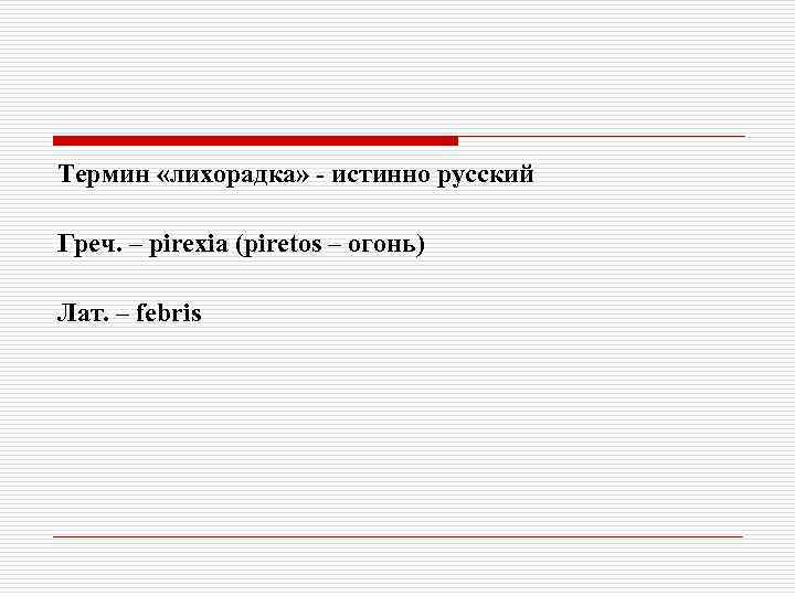 Термин «лихорадка» - истинно русский Греч. – pirexia (piretos – огонь) Лат. – febris