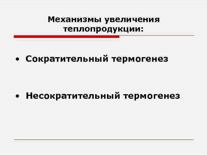 Механизмы увеличения теплопродукции: • Сократительный термогенез • Несократительный термогенез 