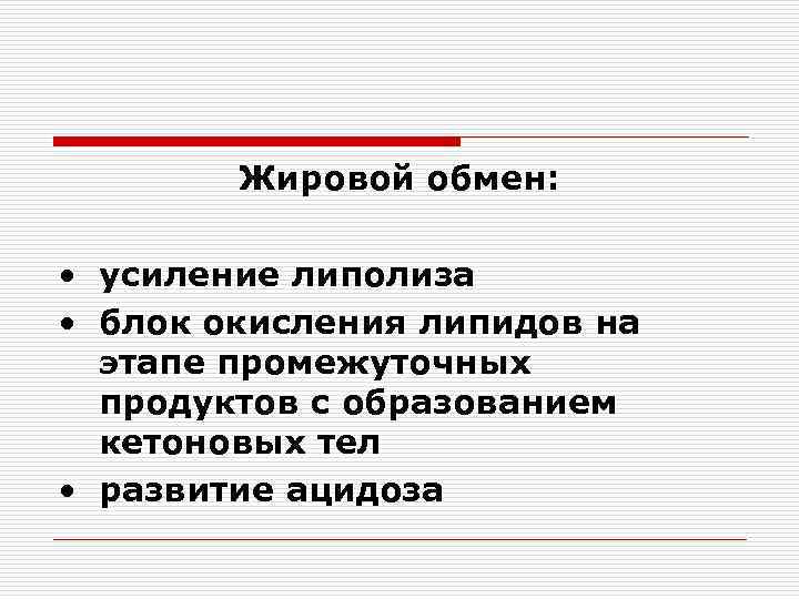 Жировой обмен: • усиление липолиза • блок окисления липидов на этапе промежуточных продуктов с