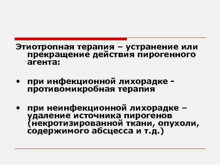 Этиотропная терапия – устранение или прекращение действия пирогенного агента: • при инфекционной лихорадке противомикробная