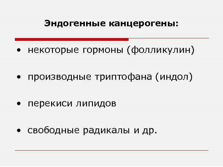 Эндогенные канцерогены: • некоторые гормоны (фолликулин) • производные триптофана (индол) • перекиси липидов •