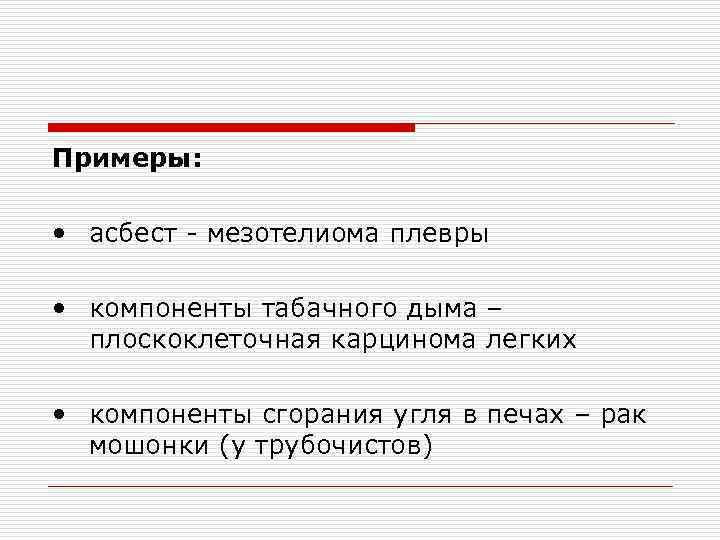 Примеры: • асбест - мезотелиома плевры • компоненты табачного дыма – плоскоклеточная карцинома легких