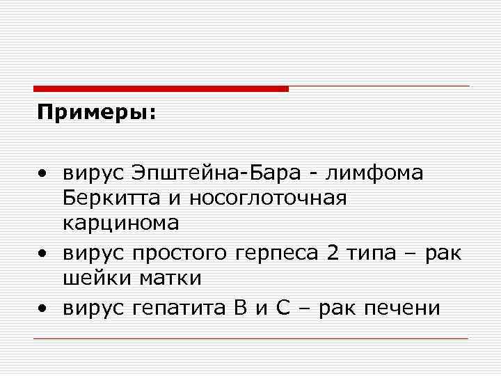 Примеры: • вирус Эпштейна-Бара - лимфома Беркитта и носоглоточная карцинома • вирус простого герпеса