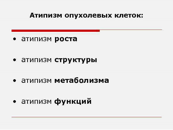 Атипизм опухолевых клеток: • атипизм роста • атипизм структуры • атипизм метаболизма • атипизм