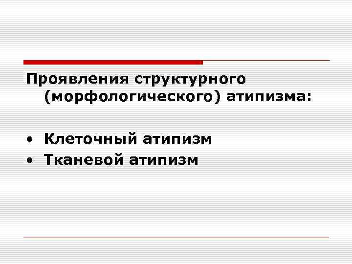 Проявления структурного (морфологического) атипизма: • Клеточный атипизм • Тканевой атипизм 