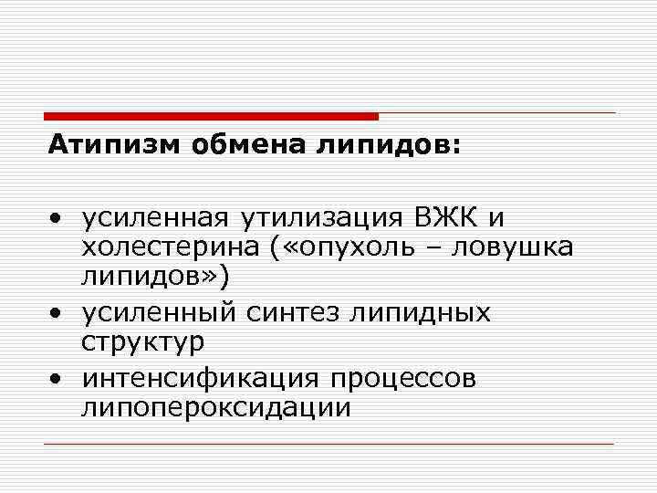 Атипизм обмена липидов: • усиленная утилизация ВЖК и холестерина ( «опухоль – ловушка липидов»