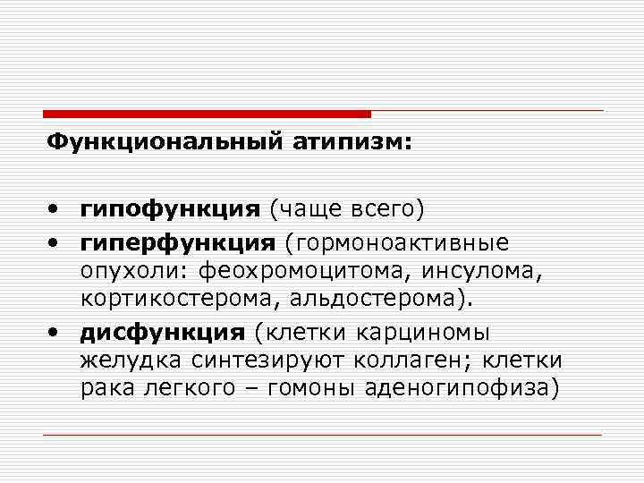 Функциональный атипизм: • гипофункция (чаще всего) • гиперфункция (гормоноактивные опухоли: феохромоцитома, инсулома, кортикостерома, альдостерома).