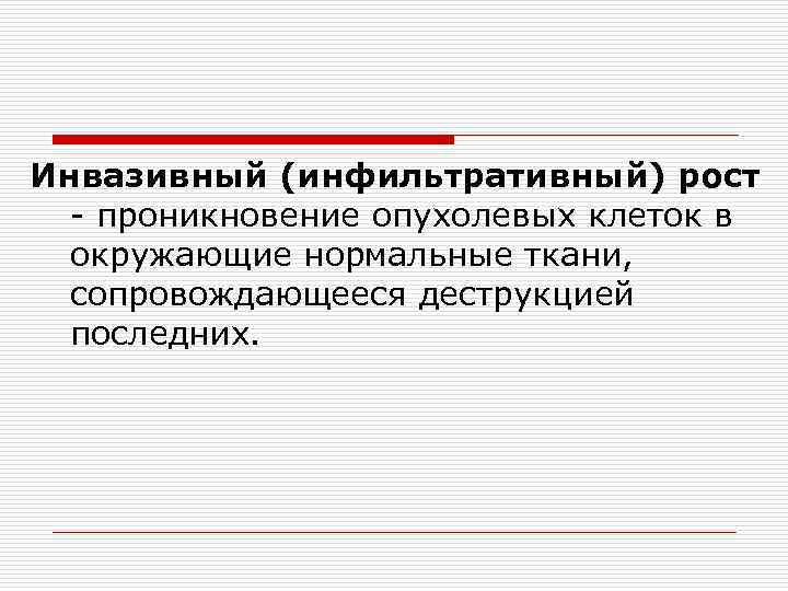 Инвазивный (инфильтративный) рост - проникновение опухолевых клеток в окружающие нормальные ткани, сопровождающееся деструкцией последних.