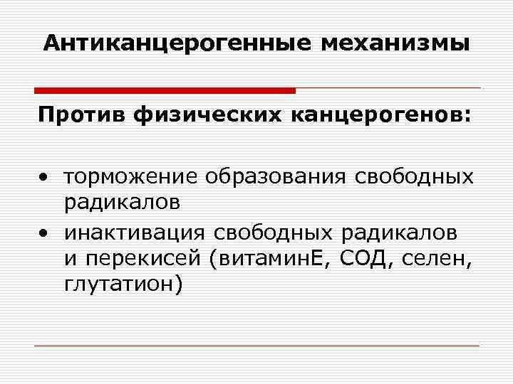 Антиканцерогенные механизмы Против физических канцерогенов: • торможение образования свободных радикалов • инактивация свободных радикалов