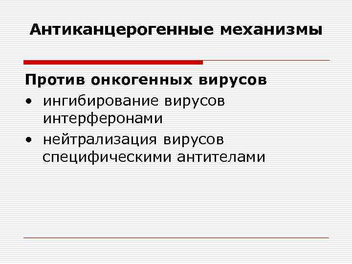 Антиканцерогенные механизмы Против онкогенных вирусов • ингибирование вирусов интерферонами • нейтрализация вирусов специфическими антителами