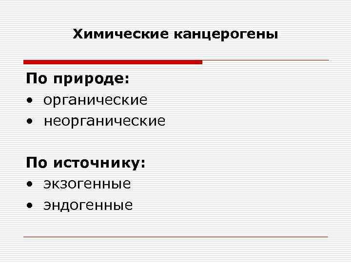 Химические канцерогены По природе: • органические • неорганические По источнику: • экзогенные • эндогенные
