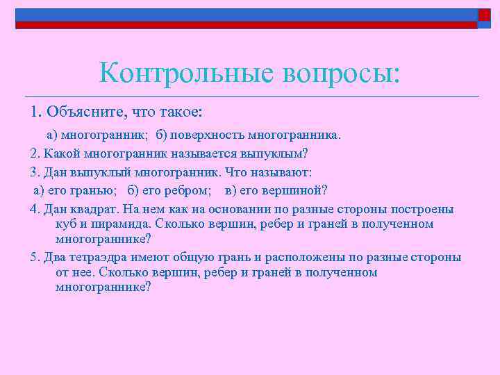 Контрольные вопросы: 1. Объясните, что такое: а) многогранник; б) поверхность многогранника. 2. Какой многогранник