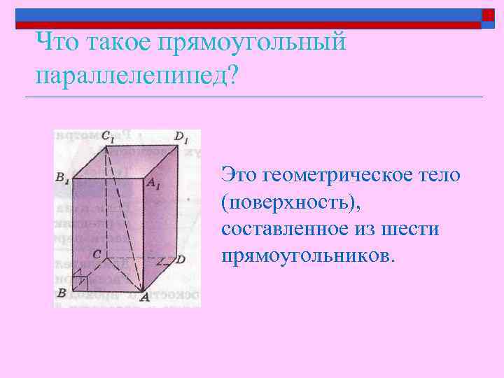 Что такое прямоугольный параллелепипед? Это геометрическое тело (поверхность), составленное из шести прямоугольников. 