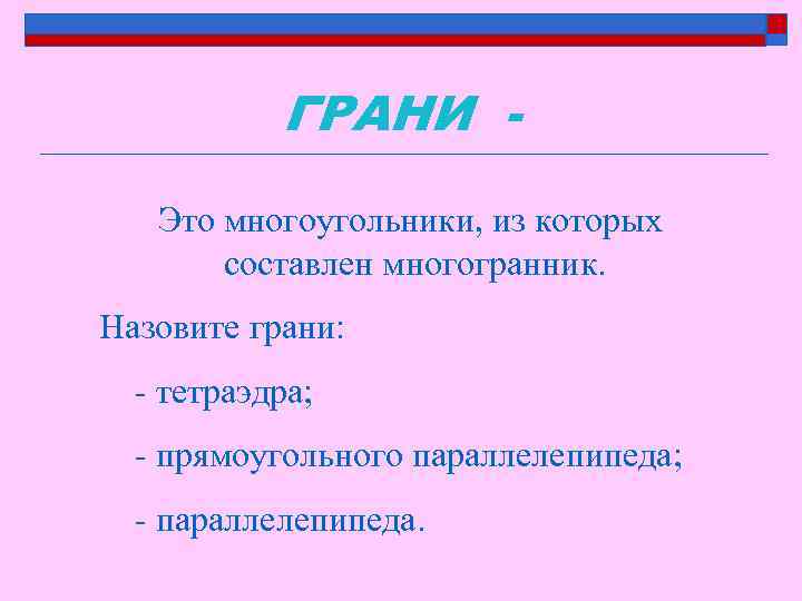 ГРАНИ Это многоугольники, из которых составлен многогранник. Назовите грани: - тетраэдра; - прямоугольного параллелепипеда;