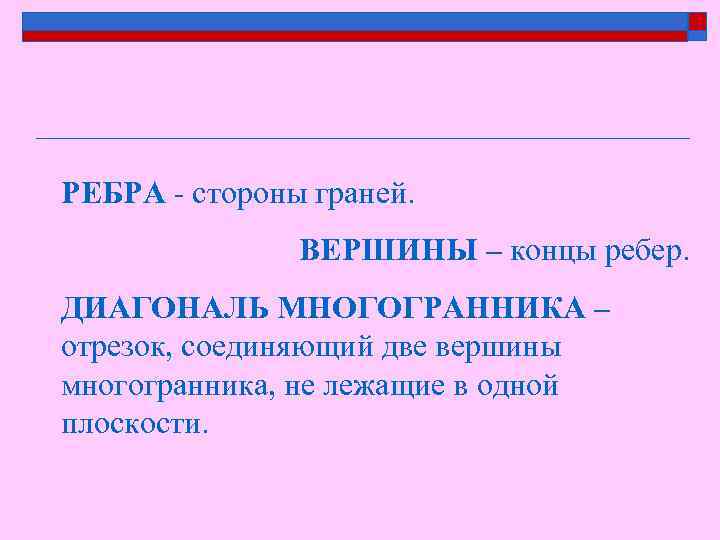 РЕБРА - стороны граней. ВЕРШИНЫ – концы ребер. ДИАГОНАЛЬ МНОГОГРАННИКА – отрезок, соединяющий две