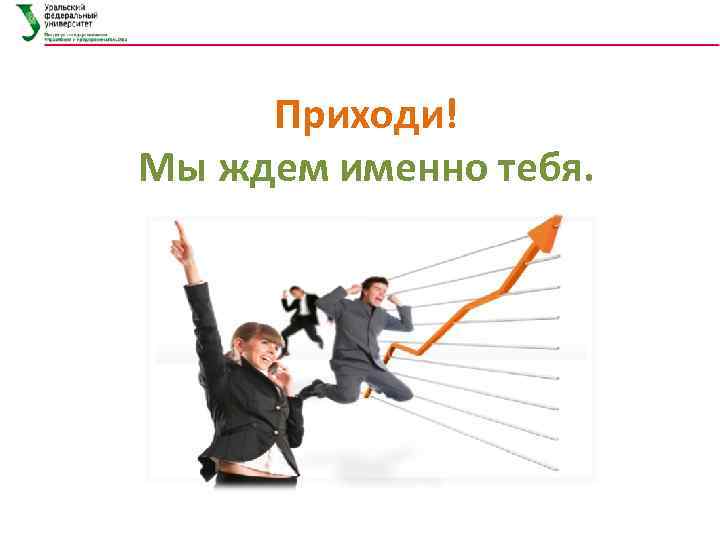 Приходи! Мы ждем именно тебя. 