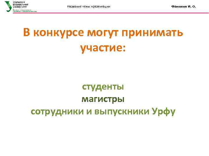 Название темы презентации Фамилия И. О. В конкурсе могут принимать участие: студенты магистры сотрудники