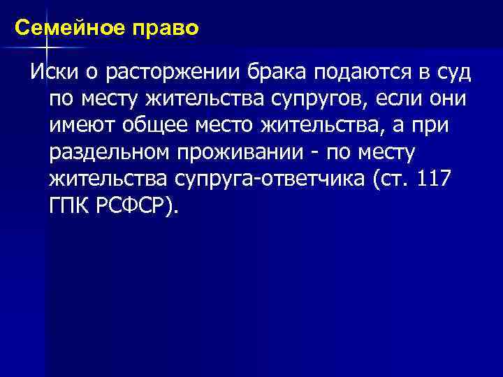 Семейное право Иски о расторжении брака подаются в суд по месту жительства супругов, если