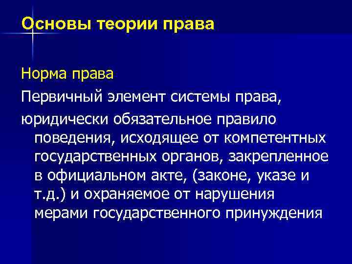 Основы теории права Норма права Первичный элемент системы права, юридически обязательное правило поведения, исходящее