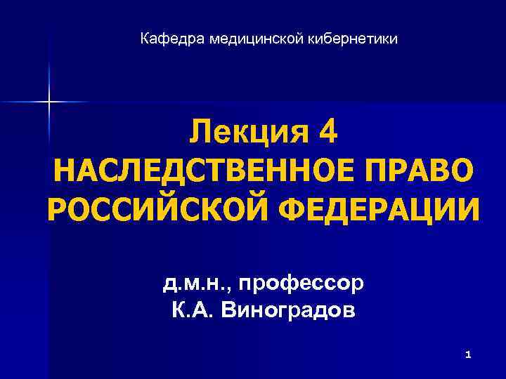 Кафедра медицинской кибернетики Лекция 4 НАСЛЕДСТВЕННОЕ ПРАВО РОССИЙСКОЙ ФЕДЕРАЦИИ д. м. н. , профессор