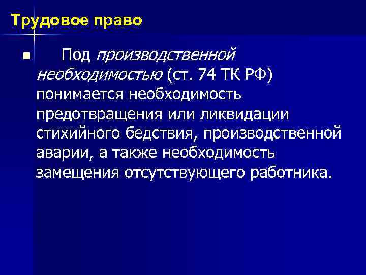 Трудовое право n Под производственной необходимостью (ст. 74 ТК РФ) понимается необходимость предотвращения или