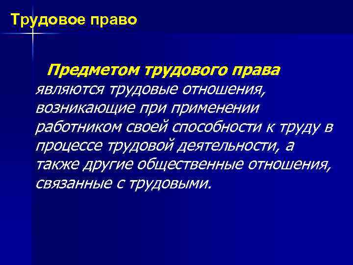 Трудовое право Предметом трудового права являются трудовые отношения, возникающие применении работником своей способности к