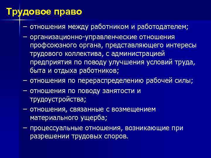 Трудовое право – отношения между работником и работодателем; – организационно-управленческие отношения профсоюзного органа, представляющего