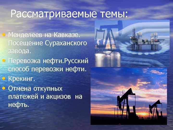 Рассматриваемые темы: • Менделеев на Кавказе. • • • Посещение Сураханского завода. Перевозка нефти.