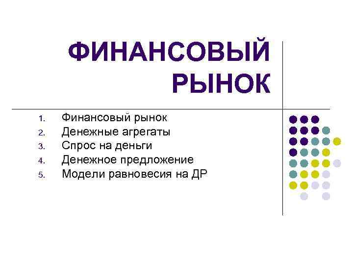 ФИНАНСОВЫЙ РЫНОК 1. 2. 3. 4. 5. Финансовый рынок Денежные агрегаты Спрос на деньги