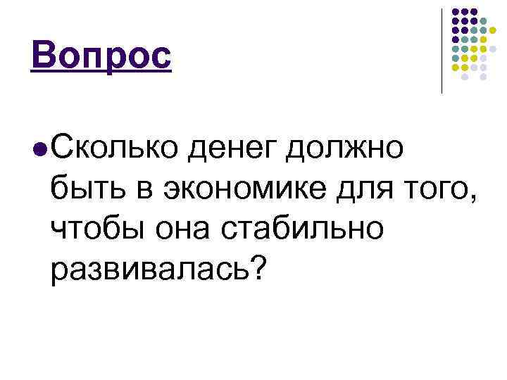 Вопрос l Сколько денег должно быть в экономике для того, чтобы она стабильно развивалась?