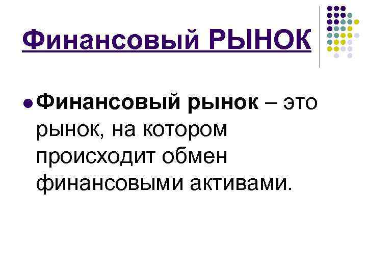 Финансовый РЫНОК l Финансовый рынок – это рынок, на котором происходит обмен финансовыми активами.