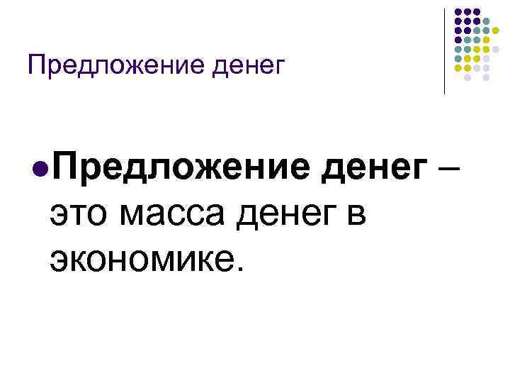 Предложение денег l. Предложение денег – это масса денег в экономике. 