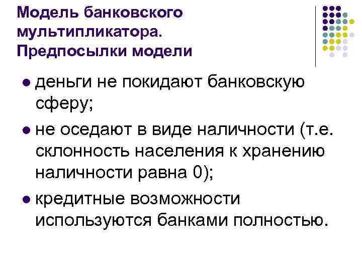 Модель банковского мультипликатора. Предпосылки модели деньги не покидают банковскую сферу; l не оседают в