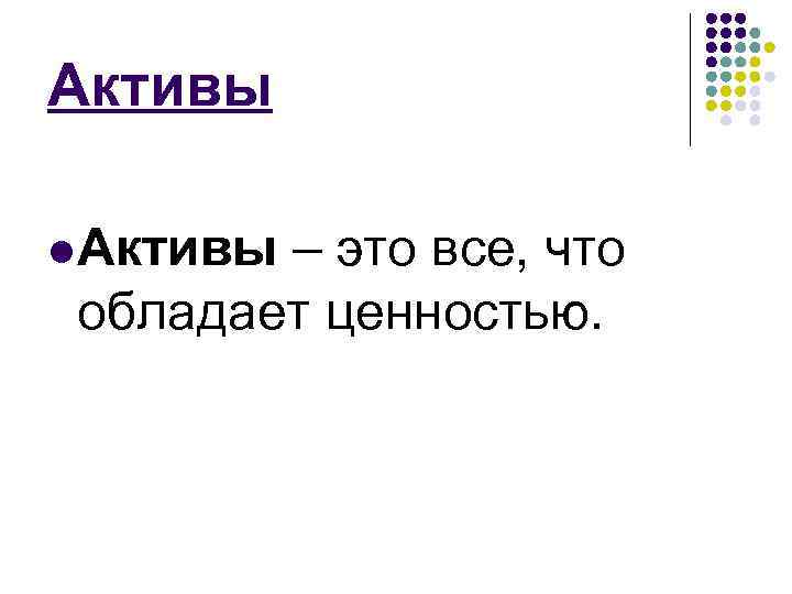 Активы l Активы – это все, что обладает ценностью. 