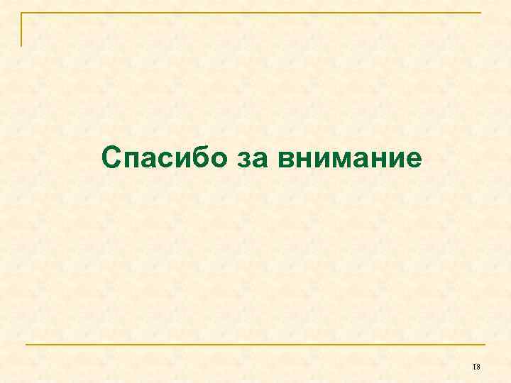 Спасибо за внимание 18 