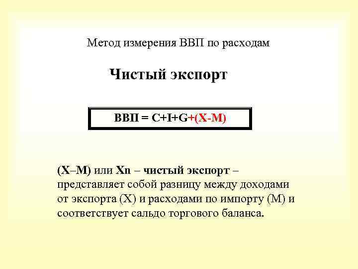 Метод измерения ВВП по расходам Чистый экспорт ВВП = С+I+G+(X-M) (X–M) или Xn –