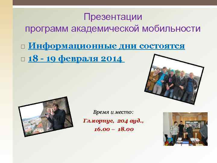 Презентации программ академической мобильности Информационные дни состоятся 18 - 19 февраля 2014 Время и