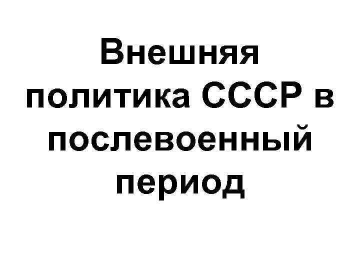 Внешняя политика СССР в послевоенный период 