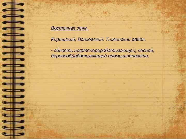 Восточная зона. Киришский, Волховский, Тихвинский район. - область нефтеперерабатывающей, лесной, деревообрабатывающей промышленности. 