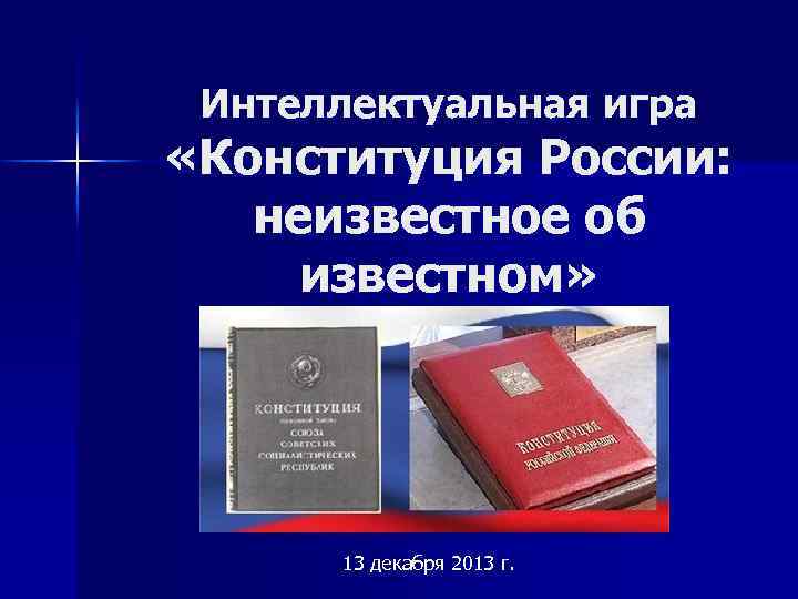Интеллектуальная игра «Конституция России: неизвестное об известном» 13 декабря 2013 г. 