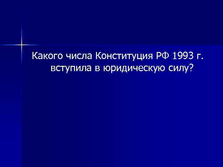 Какого числа Конституция РФ 1993 г. вступила в юридическую силу? 